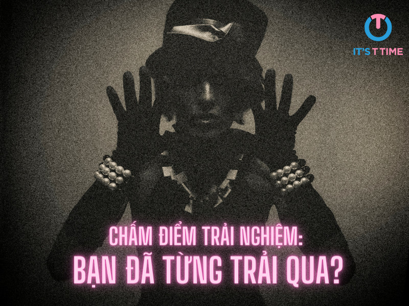 CHẤM ĐIỂM TRẢI NGHIỆM: BẠN ĐÃ TỪNG TRẢI QUA?